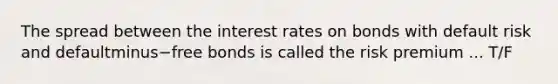 The spread between the interest rates on bonds with default risk and defaultminus−free bonds is called the risk premium ... T/F