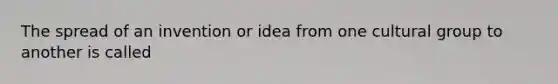 The spread of an invention or idea from one cultural group to another is called