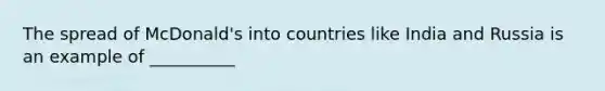 The spread of McDonald's into countries like India and Russia is an example of __________