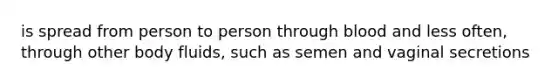 is spread from person to person through blood and less often, through other body fluids, such as semen and vaginal secretions