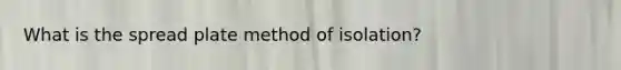 What is the spread plate method of isolation?
