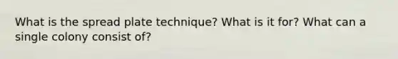 What is the spread plate technique? What is it for? What can a single colony consist of?