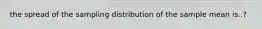 the spread of the sampling distribution of the sample mean is..?