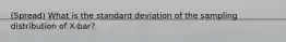 (Spread) What is the standard deviation of the sampling distribution of X-bar?