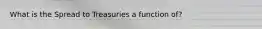 What is the Spread to Treasuries a function of?