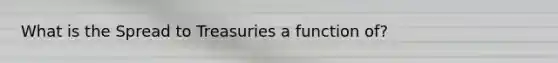 What is the Spread to Treasuries a function of?