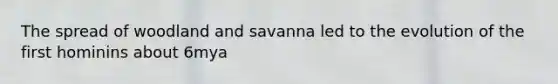 The spread of woodland and savanna led to the evolution of the first hominins about 6mya
