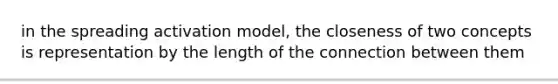 in the spreading activation model, the closeness of two concepts is representation by the length of the connection between them