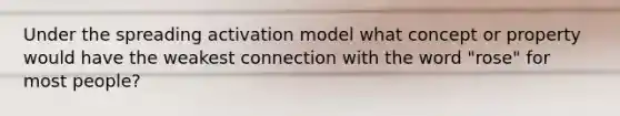 Under the spreading activation model what concept or property would have the weakest connection with the word "rose" for most people?