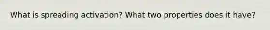 What is spreading activation? What two properties does it have?