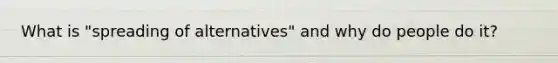 What is "spreading of alternatives" and why do people do it?