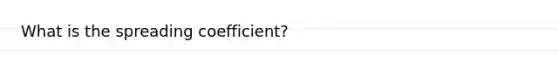 What is the spreading coefficient?