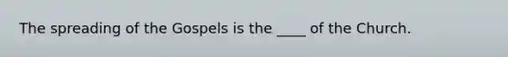 The spreading of the Gospels is the ____ of the Church.