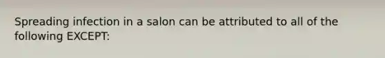 Spreading infection in a salon can be attributed to all of the following EXCEPT: