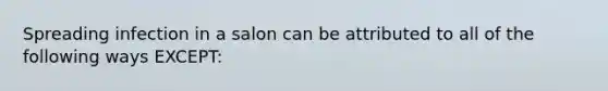 Spreading infection in a salon can be attributed to all of the following ways EXCEPT: