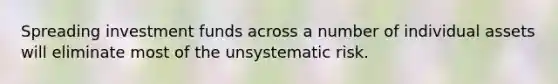 Spreading investment funds across a number of individual assets will eliminate most of the unsystematic risk.