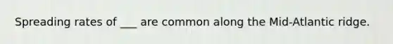 Spreading rates of ___ are common along the Mid-Atlantic ridge.