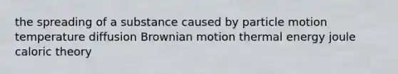 the spreading of a substance caused by particle motion temperature diffusion Brownian motion thermal energy joule caloric theory