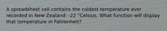 A spreadsheet cell contains the coldest temperature ever recorded in New Zealand: -22 °Celsius. What function will display that temperature in Fahrenheit?