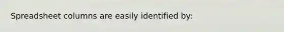 Spreadsheet columns are easily identified by: