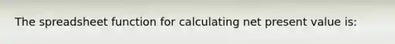 The spreadsheet function for calculating net present value is: