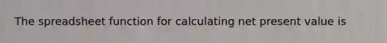 The spreadsheet function for calculating net present value is