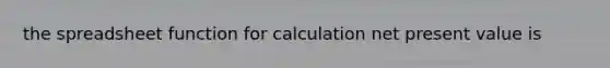 the spreadsheet function for calculation net present value is