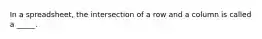 In a spreadsheet, the intersection of a row and a column is called a _____.