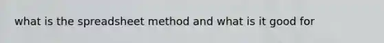 what is the spreadsheet method and what is it good for