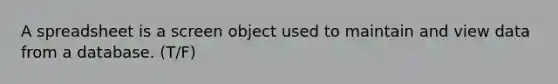 A spreadsheet is a screen object used to maintain and view data from a database. (T/F)