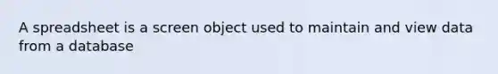 A spreadsheet is a screen object used to maintain and view data from a database