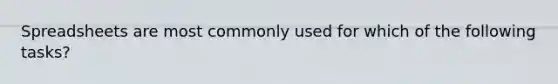 Spreadsheets are most commonly used for which of the following tasks?