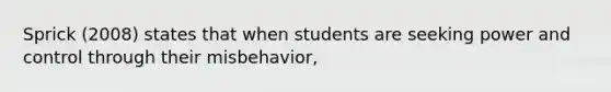 Sprick (2008) states that when students are seeking power and control through their misbehavior,