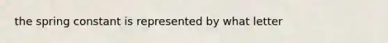 the spring constant is represented by what letter