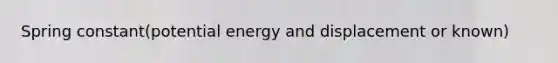 Spring constant(potential energy and displacement or known)