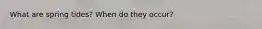 What are spring tides? When do they occur?
