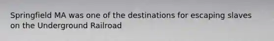Springfield MA was one of the destinations for escaping slaves on the Underground Railroad