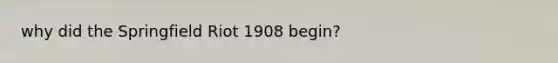 why did the Springfield Riot 1908 begin?