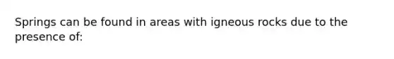 Springs can be found in areas with igneous rocks due to the presence of: