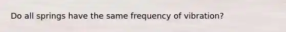 Do all springs have the same frequency of vibration?