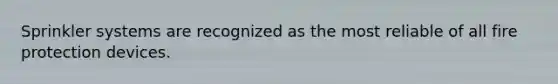 Sprinkler systems are recognized as the most reliable of all fire protection devices.