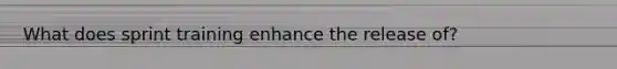 What does sprint training enhance the release of?