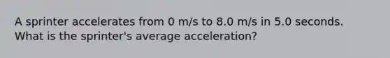 A sprinter accelerates from 0 m/s to 8.0 m/s in 5.0 seconds. What is the sprinter's average acceleration?