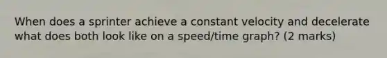 When does a sprinter achieve a constant velocity and decelerate what does both look like on a speed/time graph? (2 marks)