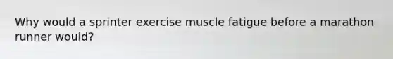 Why would a sprinter exercise muscle fatigue before a marathon runner would?