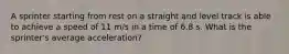 A sprinter starting from rest on a straight and level track is able to achieve a speed of 11 m/s in a time of 6.8 s. What is the sprinter's average acceleration?