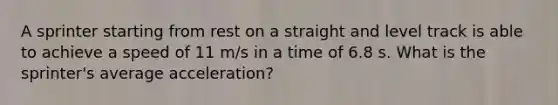 A sprinter starting from rest on a straight and level track is able to achieve a speed of 11 m/s in a time of 6.8 s. What is the sprinter's average acceleration?