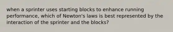 when a sprinter uses starting blocks to enhance running performance, which of Newton's laws is best represented by the interaction of the sprinter and the blocks?