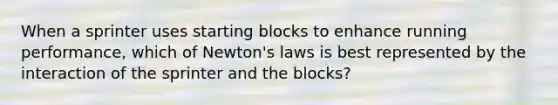 When a sprinter uses starting blocks to enhance running performance, which of Newton's laws is best represented by the interaction of the sprinter and the blocks?