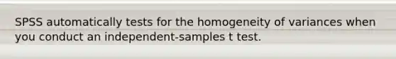 SPSS automatically tests for the homogeneity of variances when you conduct an independent-samples t test.